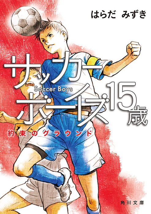 サッカーボーイズ １５歳 約束のグラウンド 文芸 小説 はらだみずき 角川文庫 電子書籍試し読み無料 Book Walker