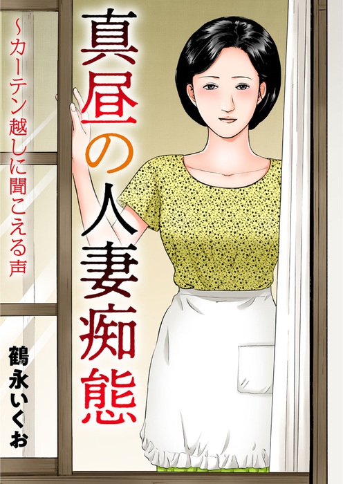 真昼の人妻痴態～カーテン越しに聞こえる声 - マンガ（漫画） 鶴永いく