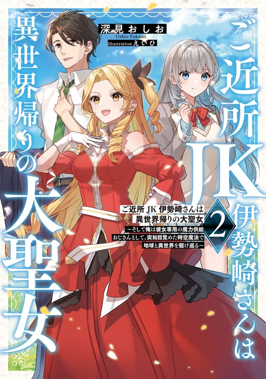 最新刊】ご近所JK伊勢崎さんは異世界帰りの大聖女２ ～そして俺は彼女専用の魔力供給おじさんとして、突如目覚めた時空魔法で地球と異世界を駆け巡る～ -  新文芸・ブックス 深見おしお/えいひ（電撃の新文芸）：電子書籍試し読み無料 - BOOK☆WALKER -