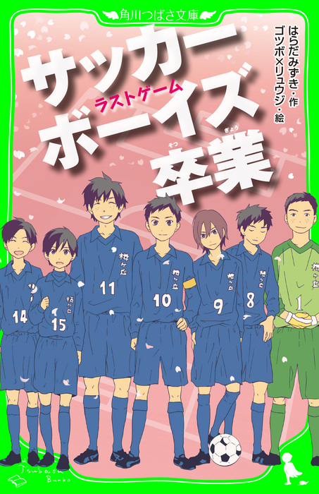 最終巻 サッカーボーイズ 卒業 ラストゲーム 角川つばさ文庫 文芸 小説 はらだみずき ゴツボ リュウジ 角川つばさ文庫 電子書籍試し読み無料 Book Walker