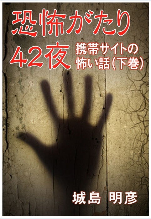 恐怖がたり42夜 携帯サイトの怖い話 下巻 文芸 小説 城島明彦 いるかネットブックス 電子書籍試し読み無料 Book Walker