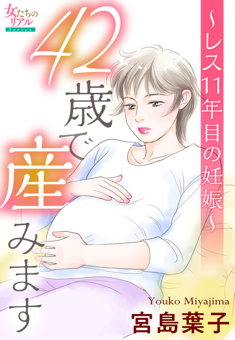 42歳で産みます レス11年目の妊娠 マンガ 漫画 宮島葉子 女たちのリアル 電子書籍試し読み無料 Book Walker