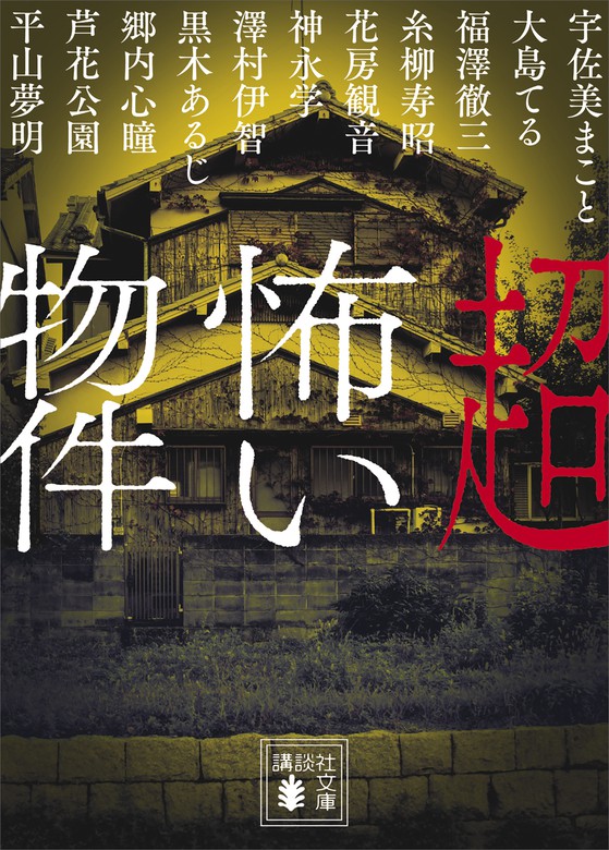 超怖い物件 文芸 小説 平山夢明 宇佐美まこと 大島てる 福澤徹三 糸柳寿昭 花房観音 神永学 澤村伊智 黒木あるじ 郷内心瞳 芦花公園 講談社文庫 電子書籍試し読み無料 Book Walker