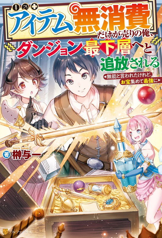 SS付き】【アイテム無消費】だけが売りの俺、ダンジョン最下層へと追放される ～無能と言われたけれど、お宝集めて最強に～ - 新文芸・ブックス  榊与一/ゆーにっと（アルファポリス）：電子書籍試し読み無料 - BOOK☆WALKER -