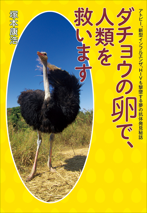 ダチョウの卵で 人類を救います アトピー 新型インフルエンザ ｈｉｖも撃墜する夢の抗体発見秘話 実用 電子書籍無料試し読み まとめ買いならbook Walker