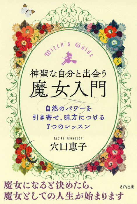 神聖な自分と出会う魔女入門 きずな出版 自然のパワーを引き寄せ 味方につける7つのレッスン 実用 穴口恵子 きずな出版 電子書籍試し読み無料 Book Walker