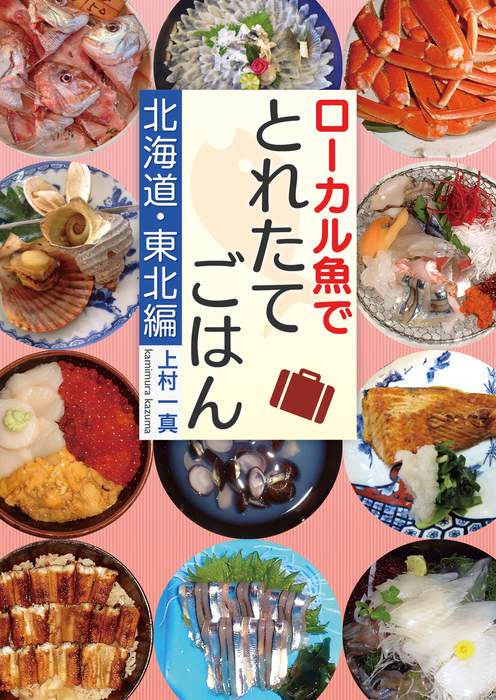 ローカル魚でとれたてごはん 北海道 東北編 実用 同人誌 個人出版 上村一真 朝日堂旅書舗 電子書籍試し読み無料 Book Walker