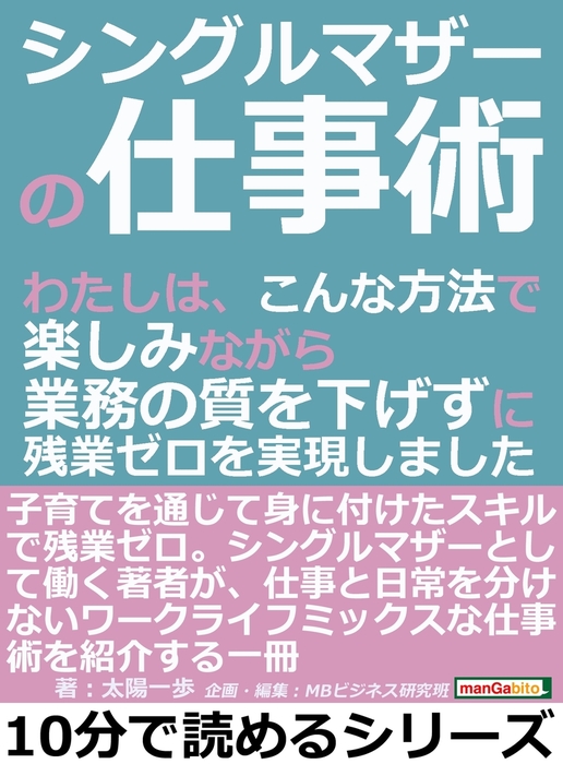 シングルマザーの仕事術 わたしは こんな方法で楽しみながら業務の質を下げずに残業ゼロを実現しました 実用 太陽一歩 Mbビジネス研究班 電子書籍試し読み無料 Book Walker