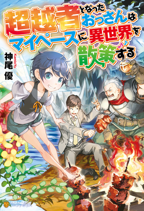 超越者となったおっさんはマイペースに異世界を散策する 新文芸 ブックス 神尾優 ユウナラ アルファポリス 電子書籍試し読み無料 Book Walker