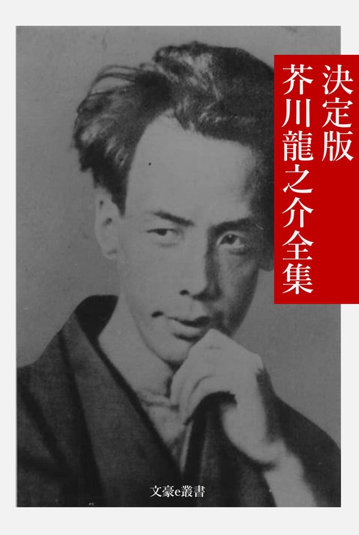 決定版 芥川龍之介全集 - 文芸・小説 芥川龍之介/文豪e叢書編集部