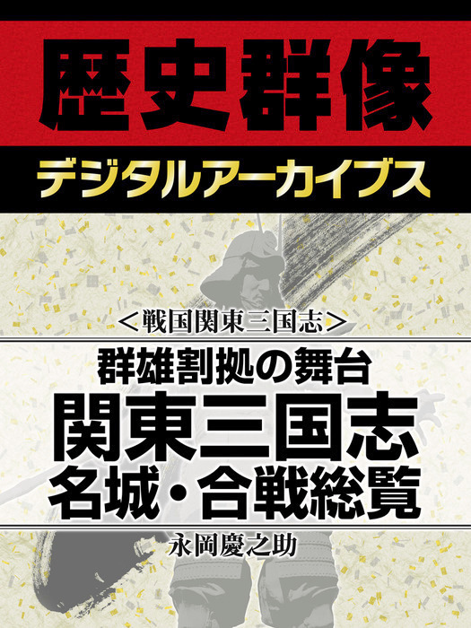 <戦国関東三国志>群雄割拠の舞台 関東三国志名城・合戦総覧