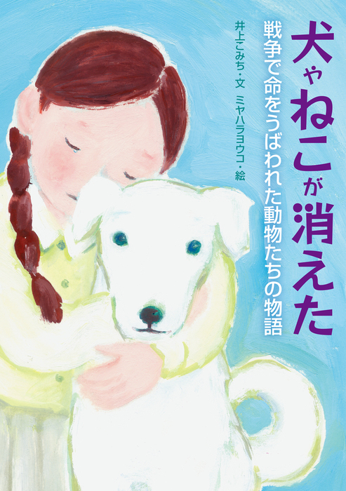 最新刊 犬やねこが消えた 戦争で命をうばわれた動物たちの物語 文芸 小説 井上こみち 電子書籍試し読み無料 Book Walker