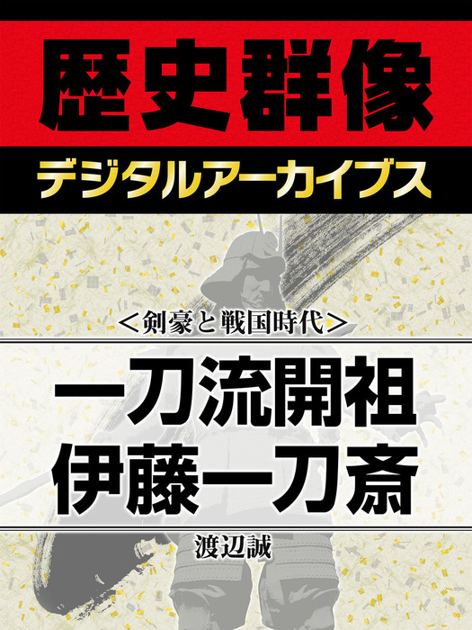 剣豪と戦国時代 一刀流開祖 伊藤一刀斎 実用 渡辺誠 歴史群像デジタルアーカイブス 電子書籍試し読み無料 Book Walker