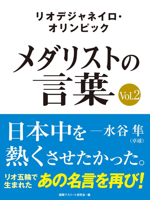 最新刊 リオデジャネイロ オリンピック メダリストの言葉vol 2 日本中を熱くさせたかった 水谷隼 福原愛 ベイカー茉秋など選手の名言を収録 文芸 小説 国際アスリート研究会 電子書籍試し読み無料 Book Walker