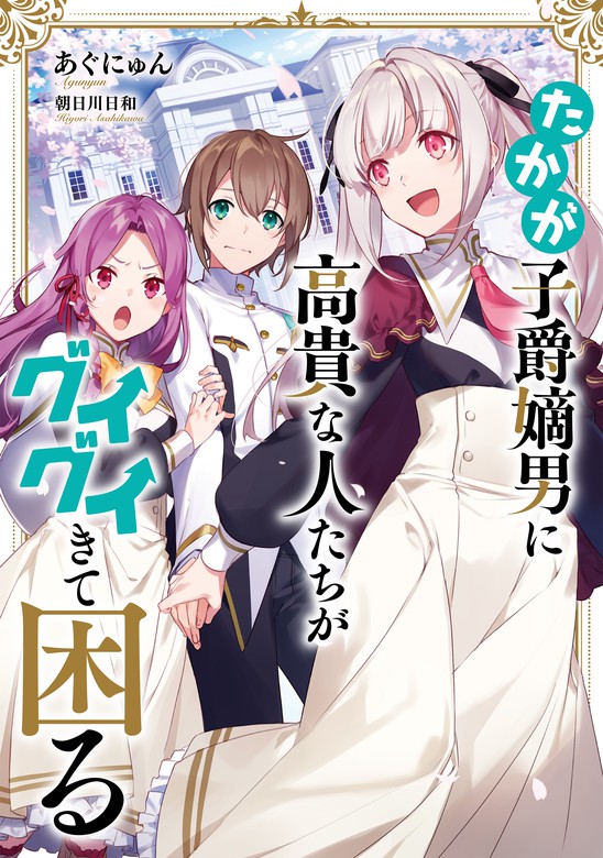 たかが子爵嫡男に高貴な人たちがグイグイきて困る 電子書籍限定書き下ろしss付き ライトノベル ラノベ あぐにゅん 朝日川日和 電子書籍試し読み無料 Book Walker