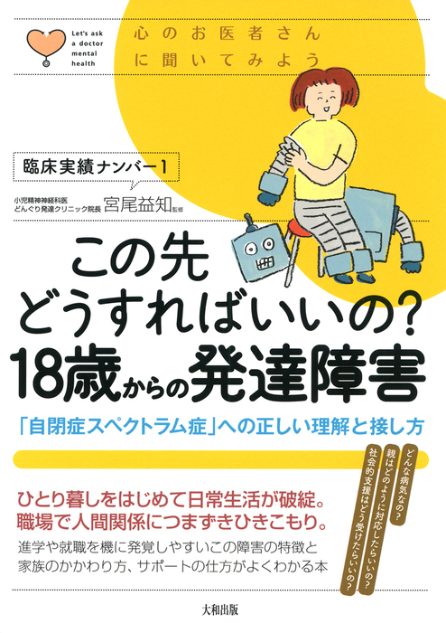 心のお医者さんに聞いてみよう この先どうすればいいの 18歳からの発達障害 大和出版 自閉症スペクトラム症 への正しい理解と接し方 実用 宮尾益知 大和出版 電子書籍試し読み無料 Book Walker