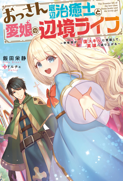 おっさん底辺治癒士と愛娘の辺境ライフ 中年男が回復スキルに覚醒して 英雄へ成り上がる 新文芸 ブックス 飯田栄静 ドルチェ Mノベルス 電子書籍試し読み無料 Book Walker