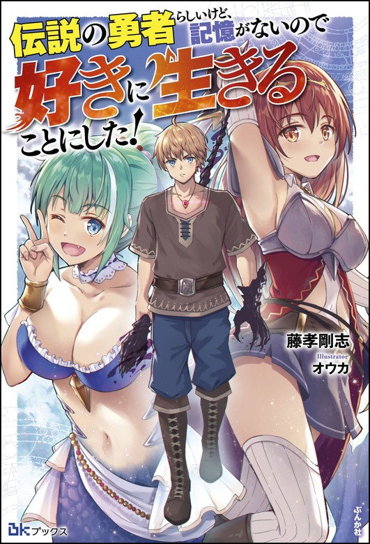 最新刊 伝説の勇者らしいけど 記憶がないので好きに生きることにした 新文芸 ブックス 藤孝剛志 オウカ Bkブックス 電子書籍試し読み無料 Book Walker