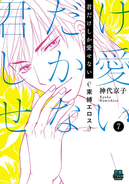 君だけしか愛せない 束縛エロス ７ マンガ 漫画 神代京子 Miu 恋愛max Comics 電子書籍試し読み無料 Book Walker