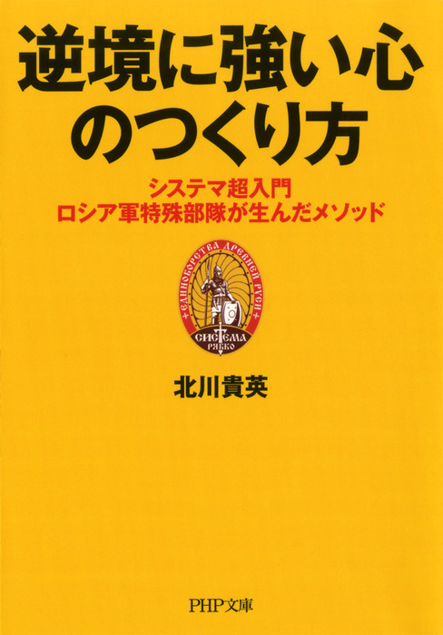 逆境に強い心のつくり方 システマ超入門 ロシア軍特殊部隊が生んだメソッド 実用 北川貴英 Php文庫 電子書籍試し読み無料 Book Walker