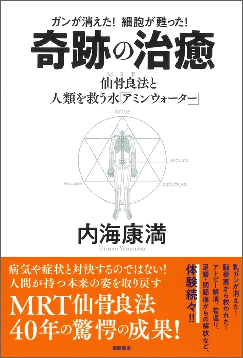 ガンが消えた！ 細胞が甦った！ 奇跡の治癒 仙骨良法（MRT）と人類を救う水「アミンウォーター」 - 実用 内海康満：電子書籍試し読み無料 -  BOOK☆WALKER -