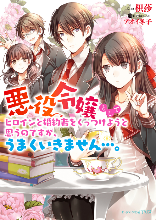 悪役令嬢としてヒロインと婚約者をくっつけようと思うのですが うまくいきません ライトノベル ラノベ 枳莎 アオイ冬子 ビーズログ文庫アリス 電子書籍試し読み無料 Book Walker