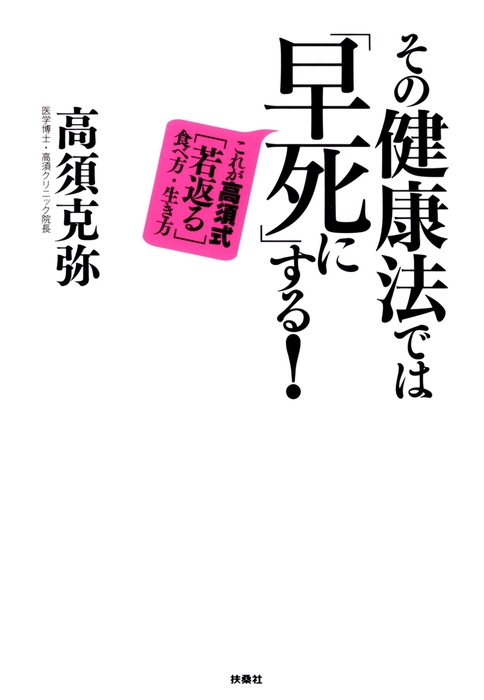 その健康法では 早死に する これが高須式 若返る 食べ方 生き方 実用 高須克弥 扶桑社ｂｏｏｋｓ 電子書籍試し読み無料 Book Walker