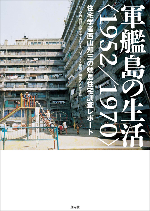 軍艦島の生活 1952 1970 住宅学者西山夘三の端島住宅調査レポート 実用 ｎｐｏ西山夘三記念すまい まちづくり文庫 松本滋 電子書籍試し読み無料 Book Walker