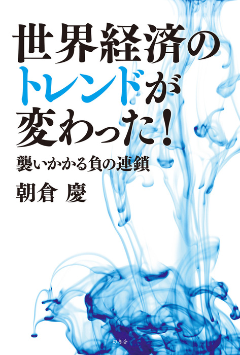 世界経済のトレンドが変わった 襲いかかる負の連鎖 実用 朝倉慶 幻冬舎単行本 電子書籍試し読み無料 Book Walker