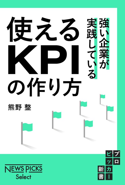 強い企業が実践している 使えるkpiの作り方 実用 熊野整 Newspicks Select 電子書籍試し読み無料 Book Walker