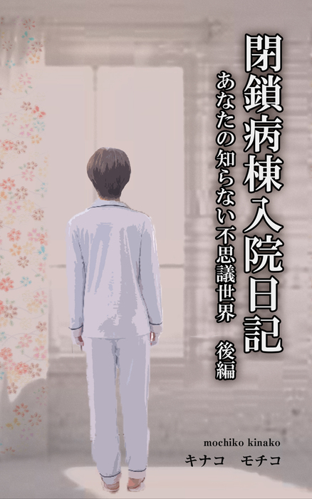 最新刊 閉鎖病棟入院日記 あなたの知らない不思議世界 後編 文芸 小説 キナコモチコ 電子書籍試し読み無料 Book Walker