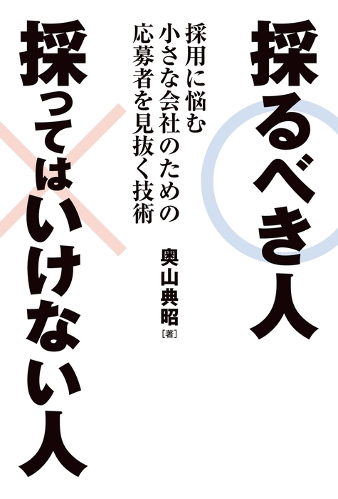 採るべき人 採ってはいけない人 採用に悩む小さな会社のための応募者を見抜く技術 実用 奥山典昭 電子書籍試し読み無料 Book Walker