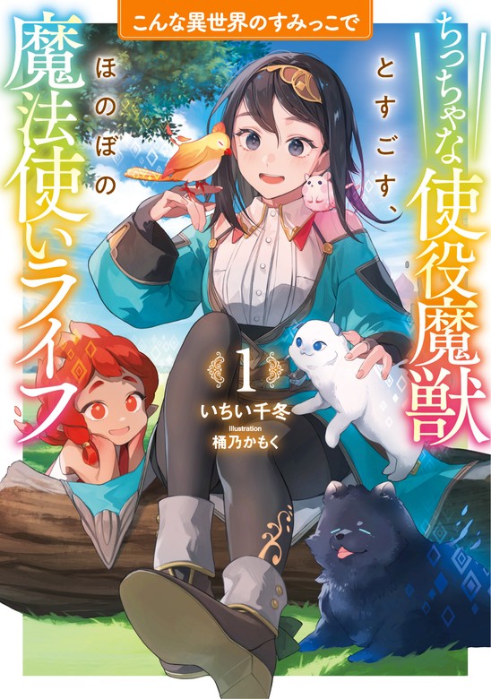 こんな異世界のすみっこで１ ちっちゃな使役魔獣とすごす、ほのぼの魔法使いライフ - 新文芸・ブックス いちい千冬/桶乃かもく（アース・スター  ルナ）：電子書籍試し読み無料 - BOOK☆WALKER -