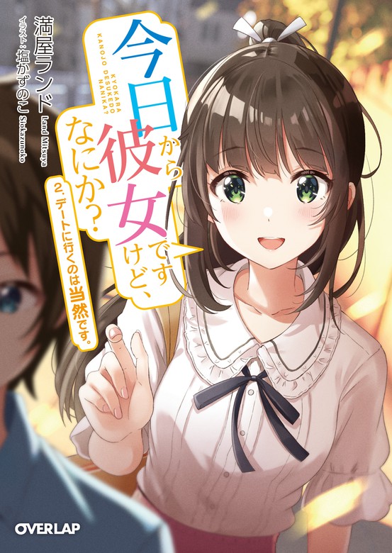 最新刊】今日から彼女ですけど、なにか？ 2．デートに行くのは当然です。 - ライトノベル（ラノベ） 満屋ランド/塩かずのこ（オーバーラップ文庫）：電子書籍試し読み無料  - BOOK☆WALKER -