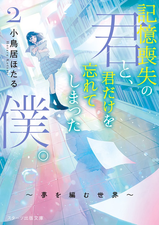 記憶喪失の君と 君だけを忘れてしまった僕 2 夢を編む世界 文芸 小説 小鳥居ほたる 長乃 スターツ出版文庫 電子書籍試し読み無料 Book Walker