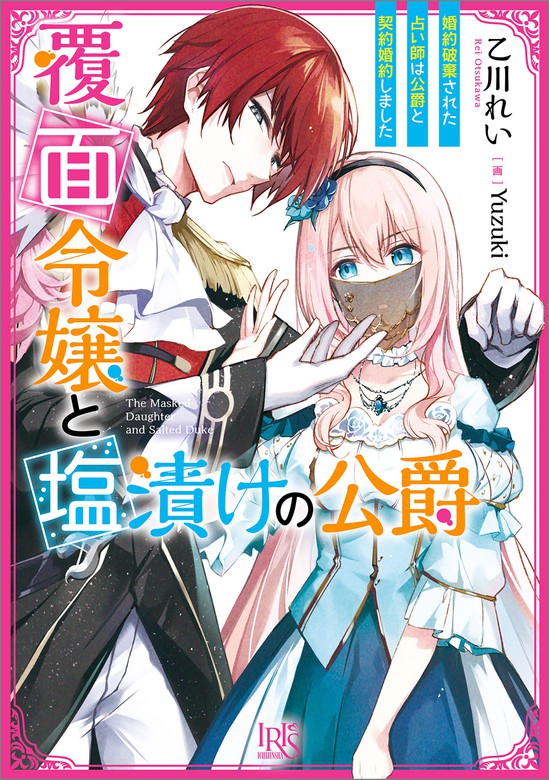 覆面令嬢と塩漬けの公爵 婚約破棄された占い師は公爵と契約婚約しました 特典ss付 ライトノベル ラノベ 乙川れい ｙｕｚｕｋｉ 一迅社文庫アイリス 電子書籍試し読み無料 Book Walker