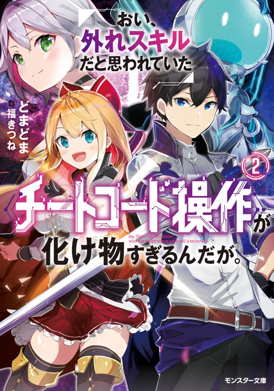 おい 外れスキルだと思われていた チートコード操作 が化け物すぎるんだが 2 ライトノベル ラノベ どまどま 福きつね モンスター文庫 電子書籍試し読み無料 Book Walker