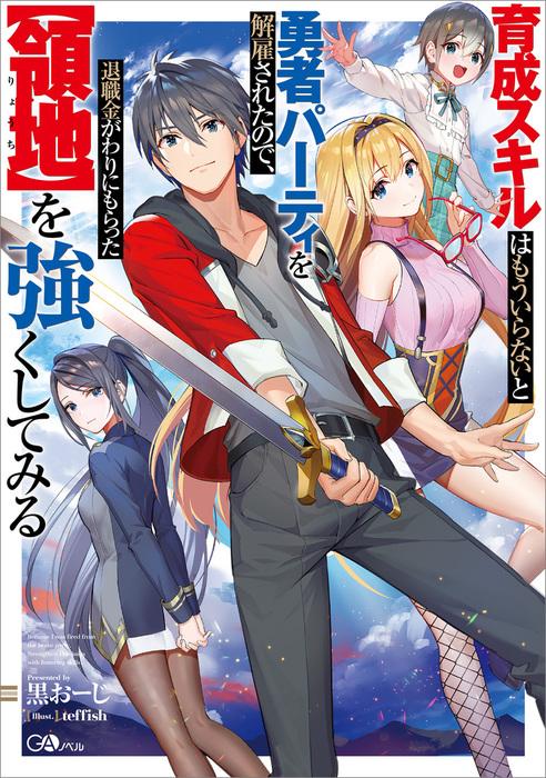 育成スキルはもういらないと勇者パーティを解雇されたので 退職金がわりにもらった 領地 を強くしてみる 新文芸 ブックス 黒おーじ Teffish ｇａノベル 電子書籍試し読み無料 Book Walker