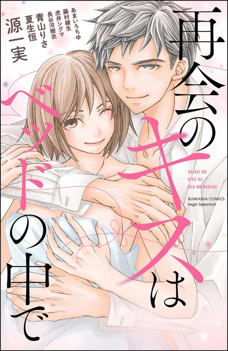 再会のキスはベッドの中で マンガ 漫画 源一実 あまいろちゆ 青山りさ 藤村綾生 長谷河樹衣 虎井シグマ 夏生恒 無敵恋愛s Girl 電子書籍試し読み無料 Book Walker