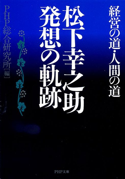 松下幸之助 発想の軌跡 経営の道・人間の道 - 実用 PHP総合研究所（PHP