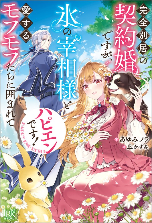 完全別居の契約婚ですが、氷の宰相様と愛するモフモフたちに囲まれてハピエンです！【特典SS付】 - 新文芸・ブックス あゆみ  ノワ/凪かすみ（アイリスNEO）：電子書籍試し読み無料 - BOOK☆WALKER -