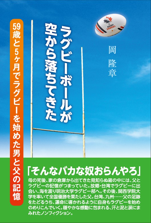 ラグビーボールが空から落ちてきた 59歳と５ヶ月でラグビーを始めた男と父の記憶 実用 岡隆章 電子書籍試し読み無料 Book Walker