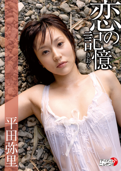 平田弥里「恋の記憶」 - 写真集 平田弥里（アイドルニッポン）：電子書籍試し読み無料 - BOOK☆WALKER -