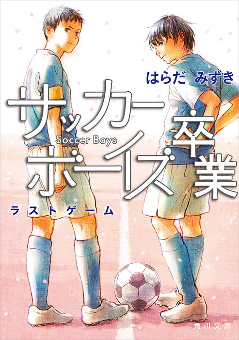 最終巻 サッカーボーイズ 卒業 ラストゲーム 文芸 小説 はらだみずき 角川文庫 電子書籍試し読み無料 Book Walker