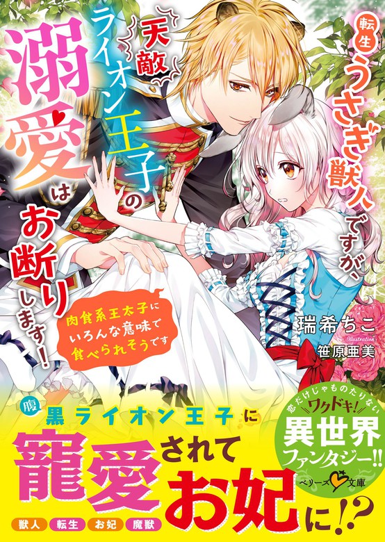 転生うさぎ獣人ですが、天敵ライオン王子の溺愛はお断りします！～肉食系王太子にいろんな意味で食べられそうです～ - ライトノベル（ラノベ）  瑞希ちこ/笹原亜美（ベリーズ文庫）：電子書籍試し読み無料 - BOOK☆WALKER -