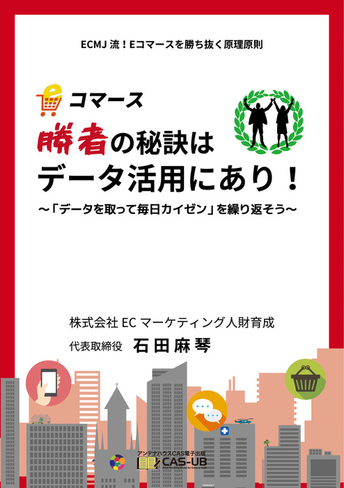 Eコマース 勝者の秘訣 はデータ活用にあり データをとって 毎日カイゼン を繰り返そう 実用 同人誌 個人出版 石田麻琴 アンテナハウス 株式会社cas電子出版 電子書籍試し読み無料 Book Walker