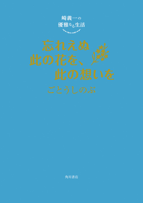 崎義一の優雅なる生活 忘れえぬ此の花を 此の想いを 文芸 小説 ごとうしのぶ 角川書店単行本 電子書籍試し読み無料 Book Walker