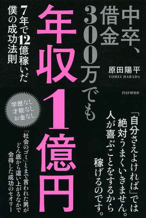 中卒 借金300万でも年収1億円 7年で12億稼いだ僕の成功法則 実用 原田陽平 電子書籍試し読み無料 Book Walker