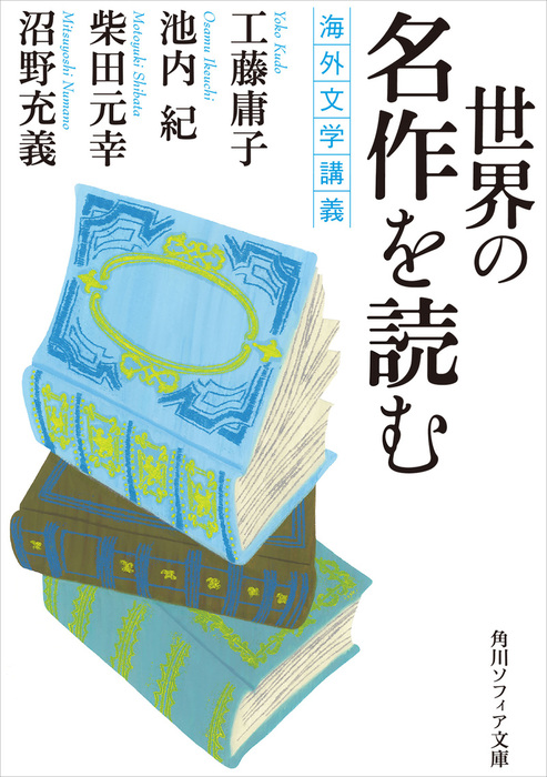 世界の名作を読む 海外文学講義 文芸 小説 工藤庸子 池内紀 柴田元幸 沼野充義 角川ソフィア文庫 電子書籍試し読み無料 Book Walker