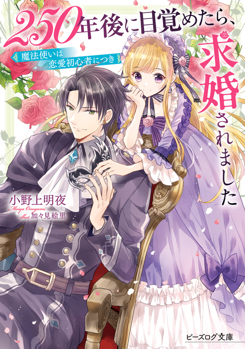 250年後に目覚めたら 求婚されました 魔法使いは恋愛初心者につき 電子特典付き ライトノベル ラノベ 小野上明夜 加々見絵里 ビーズログ文庫 電子書籍試し読み無料 Book Walker